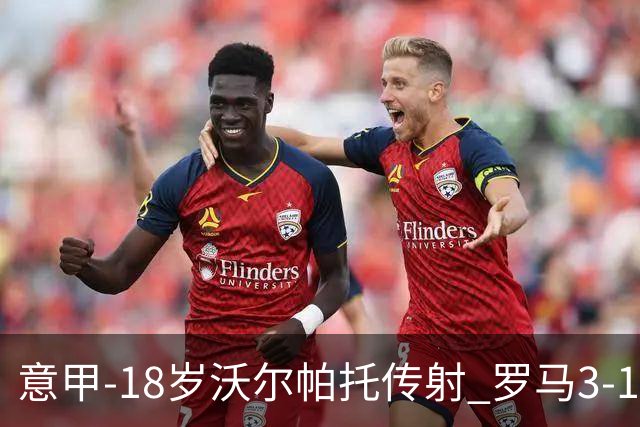 意甲-18岁沃尔帕托传射 罗马3-1逆转夺客场4连胜